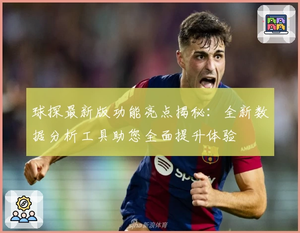球探最新版功能亮点揭秘：全新数据分析工具助您全面提升体验