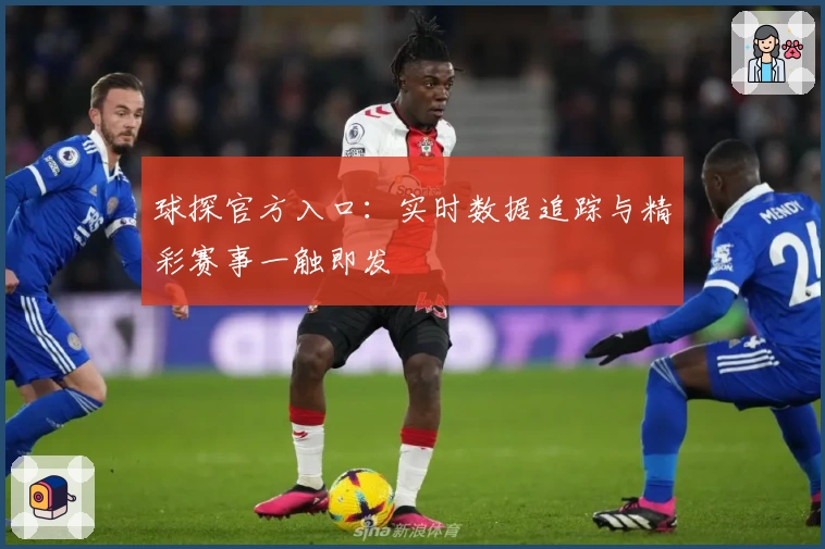 球探官方入口：实时数据追踪与精彩赛事一触即发
