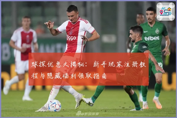 球探优惠大揭秘：新手玩家注册教程与隐藏福利领取指南