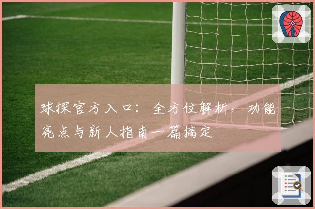 球探官方入口：全方位解析，功能亮点与新人指南一篇搞定