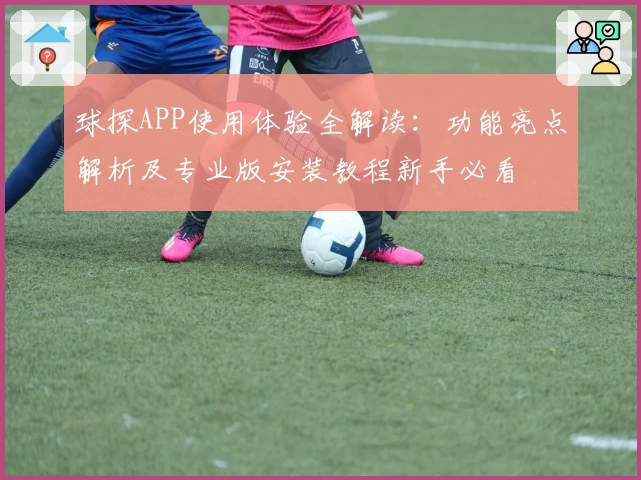 球探APP使用体验全解读：功能亮点解析及专业版安装教程新手必看