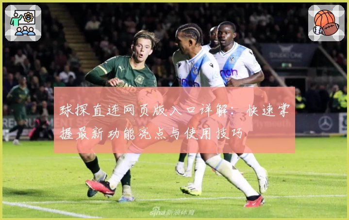 球探直连网页版入口详解:快速掌握最新功能亮点与使用技巧