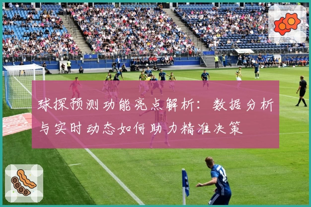 球探预测功能亮点解析：数据分析与实时动态如何助力精准决策