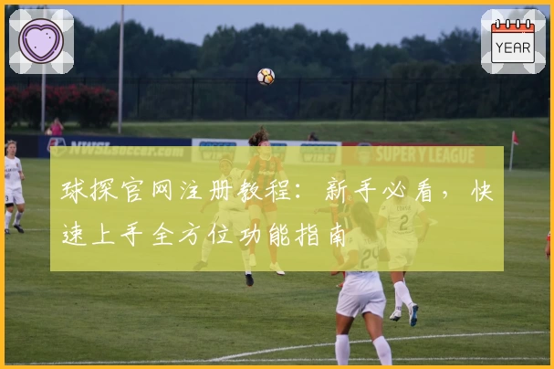 球探官网注册教程：新手必看，快速上手全方位功能指南