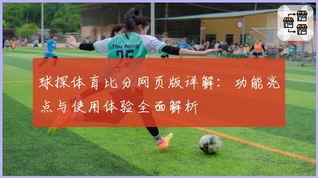 球探体育比分网页版详解：功能亮点与使用体验全面解析
