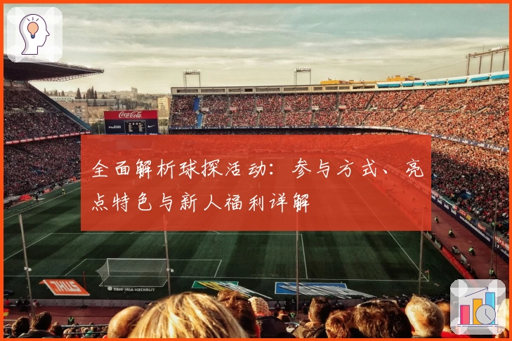 全面解析球探活动：参与方式、亮点特色与新人福利详解