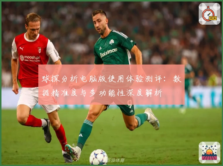 球探分析电脑版使用体验测评:数据精准度与多功能性深度解析