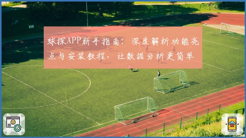 球探APP新手指南：深度解析功能亮点与安装教程，让数据分析更简单