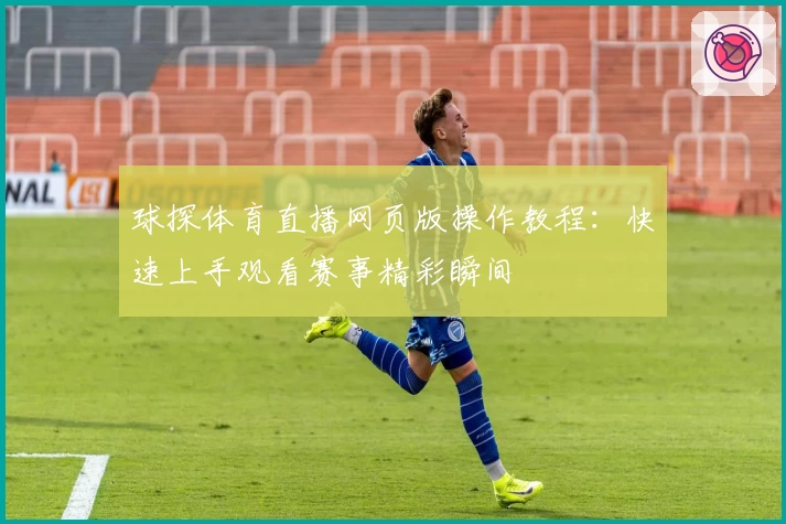 球探体育直播网页版操作教程：快速上手观看赛事精彩瞬间