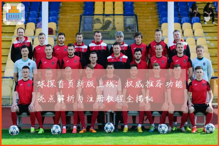 球探首页新版上线：权威推荐功能亮点解析与注册教程全揭秘
