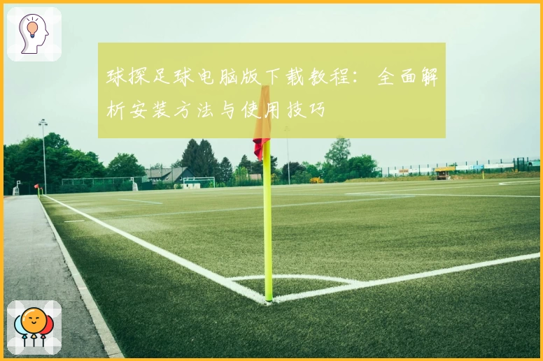 球探足球电脑版下载教程：全面解析安装方法与使用技巧