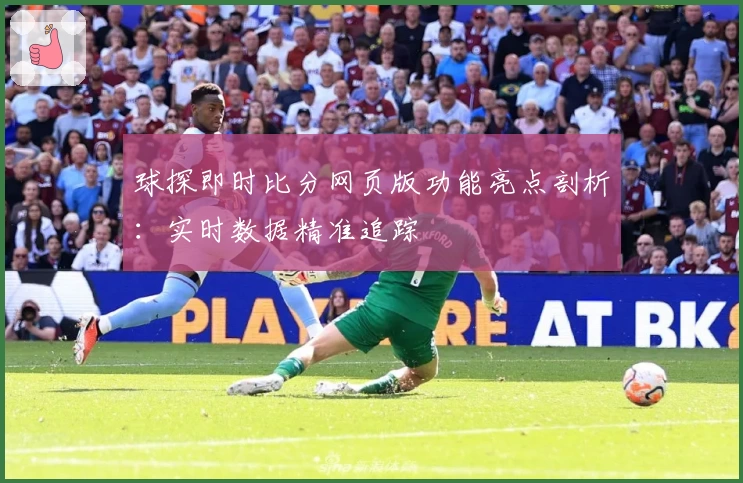 球探即时比分网页版功能亮点剖析：实时数据精准追踪