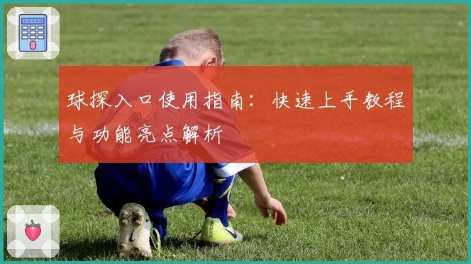 球探入口使用指南：快速上手教程与功能亮点解析