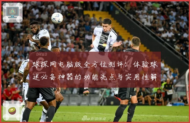 球探网电脑版全方位测评：体验球迷必备神器的功能亮点与实用性解析