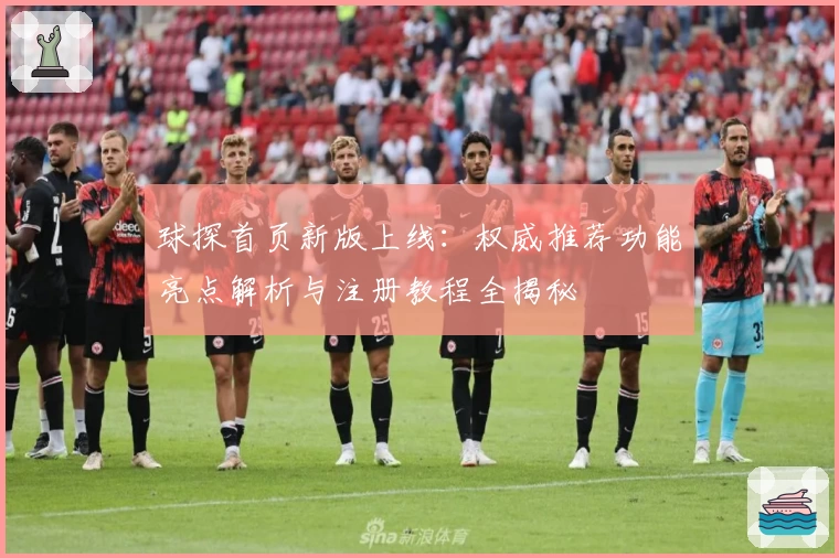 球探首页新版上线:权威推荐功能亮点解析与注册教程全揭秘
