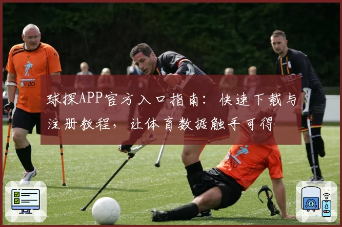 球探APP官方入口指南：快速下载与注册教程，让体育数据触手可得
