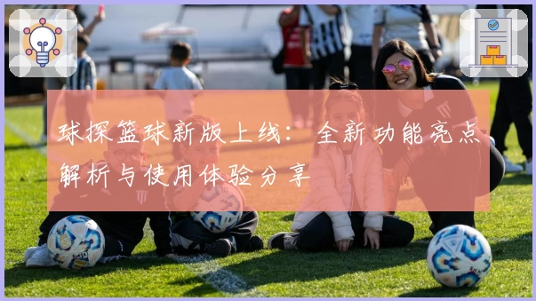 球探篮球新版上线：全新功能亮点解析与使用体验分享