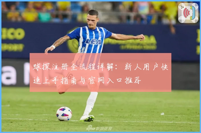 球探注册全流程详解：新人用户快速上手指南与官网入口推荐