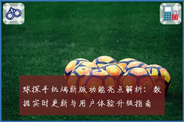 球探手机端新版功能亮点解析：数据实时更新与用户体验升级指南