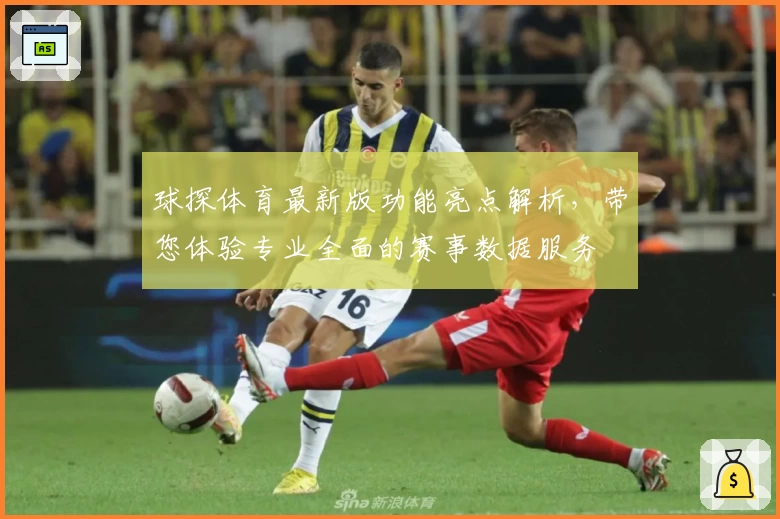 球探体育最新版功能亮点解析,带您体验专业全面的赛事数据服务