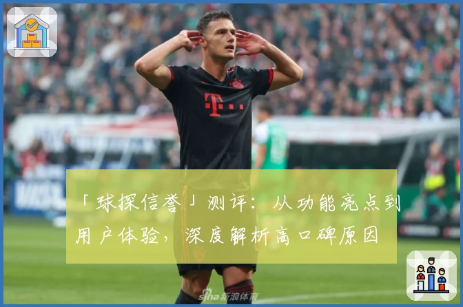 「球探信誉」测评：从功能亮点到用户体验，深度解析高口碑原因