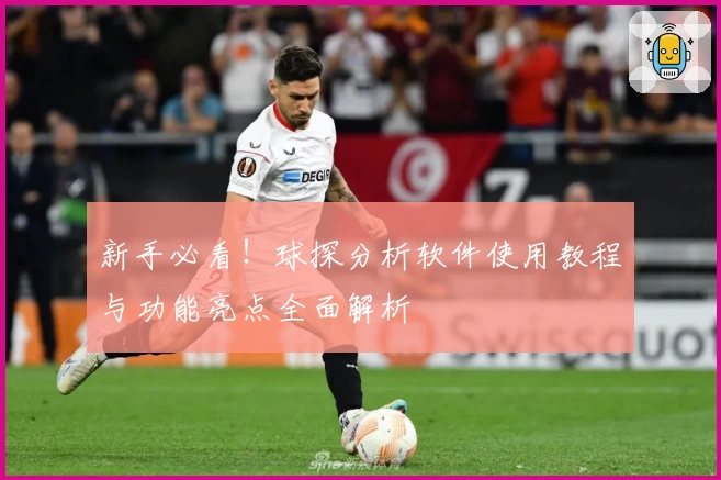 新手必看!球探分析软件使用教程与功能亮点全面解析