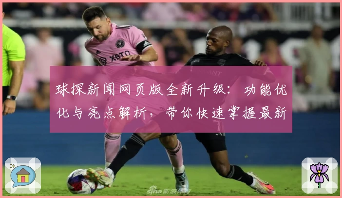 球探新闻网页版全新升级:功能优化与亮点解析,带你快速掌握最新体育动态