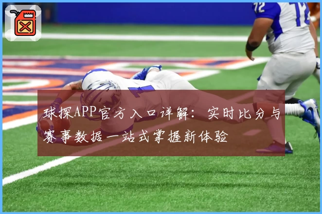 球探APP官方入口详解：实时比分与赛事数据一站式掌握新体验