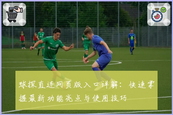 球探直连网页版入口详解：快速掌握最新功能亮点与使用技巧
