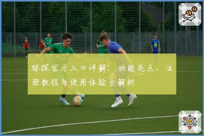 球探官方入口详解：功能亮点、注册教程与使用体验全解析
