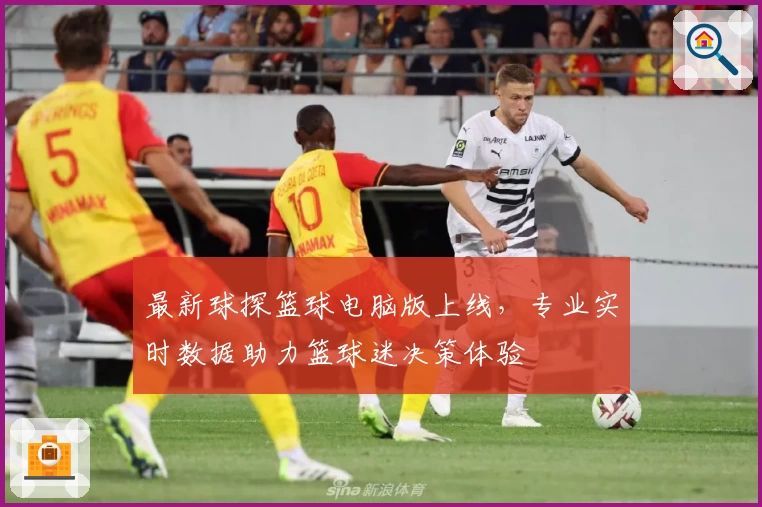 最新球探篮球电脑版上线，专业实时数据助力篮球迷决策体验