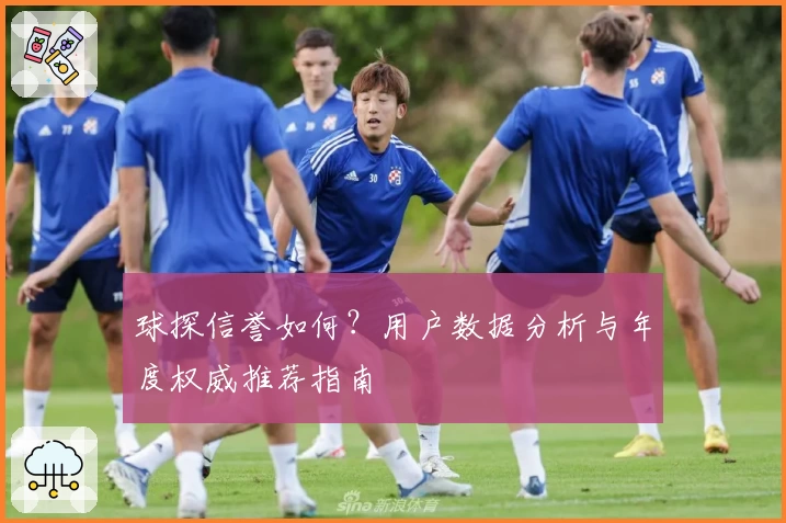 球探信誉如何？用户数据分析与年度权威推荐指南