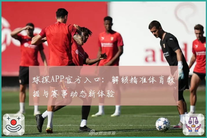 球探APP官方入口：解锁精准体育数据与赛事动态新体验