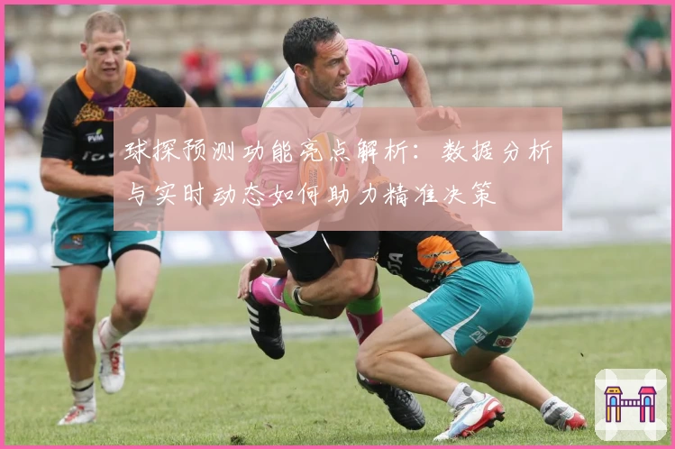 球探预测功能亮点解析：数据分析与实时动态如何助力精准决策