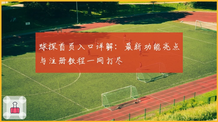 球探首页入口详解：最新功能亮点与注册教程一网打尽