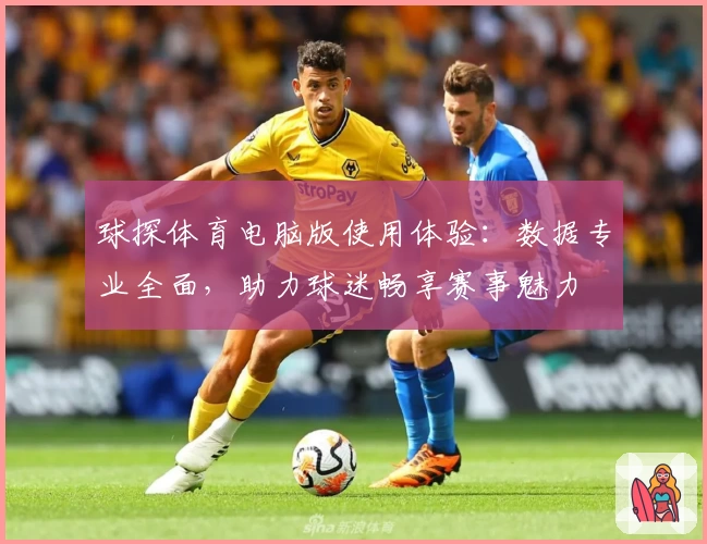 球探体育电脑版使用体验:数据专业全面,助力球迷畅享赛事魅力