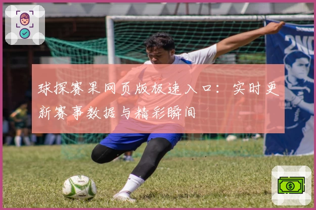球探赛果网页版极速入口：实时更新赛事数据与精彩瞬间