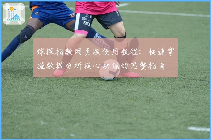 球探指数网页版使用教程：快速掌握数据分析核心功能的完整指南