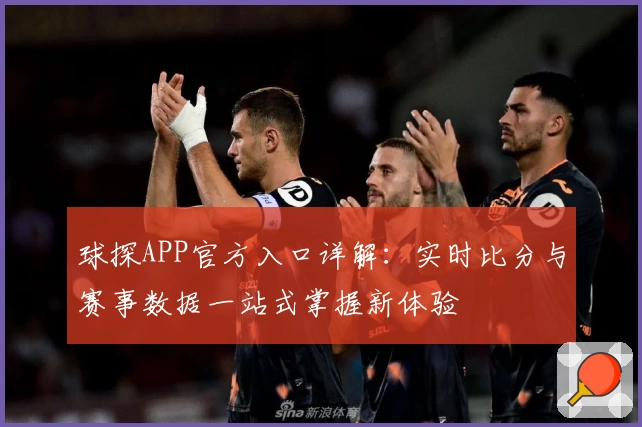 球探APP官方入口详解：实时比分与赛事数据一站式掌握新体验