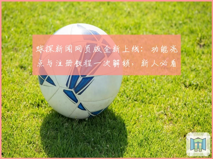 球探新闻网页版全新上线：功能亮点与注册教程一次解锁，新人必看指南