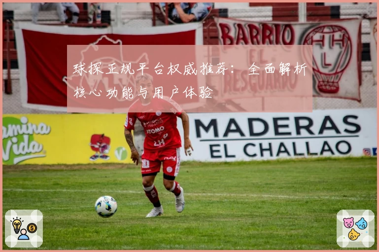 球探正规平台权威推荐：全面解析核心功能与用户体验