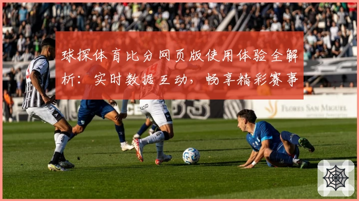 球探体育比分网页版使用体验全解析：实时数据互动，畅享精彩赛事瞬间