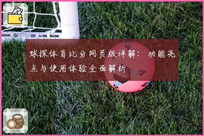 球探体育比分网页版详解:功能亮点与使用体验全面解析