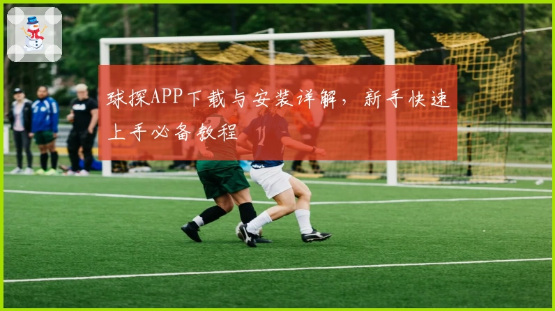 球探APP下载与安装详解，新手快速上手必备教程
